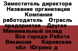 Заместитель директора › Название организации ­ Компания-работодатель › Отрасль предприятия ­ Другое › Минимальный оклад ­ 35 000 - Все города Работа » Вакансии   . Кировская обл.,Югрино д.